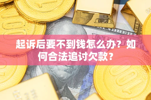 北京起诉后要不到钱怎么办？如何合法追讨欠款？