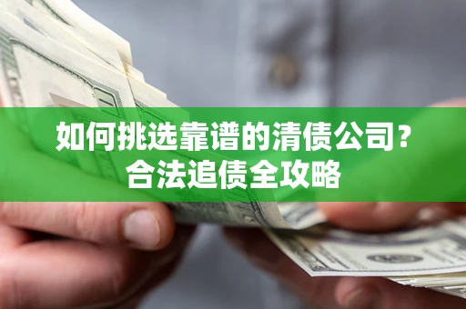 北京如何挑选靠谱的清债公司?合法追债全攻略 北京如何挑选靠谱的清债公司?合法追债全攻略