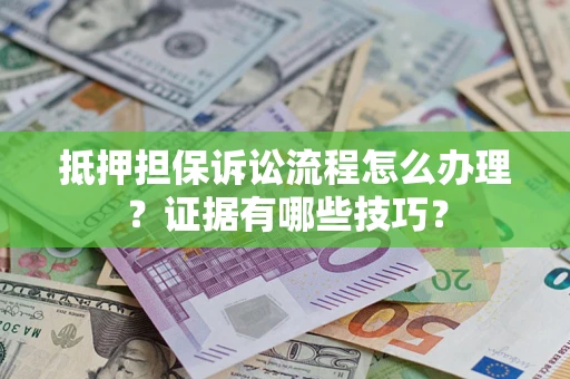 北京抵押担保诉讼流程怎么办理？证据有哪些技巧？