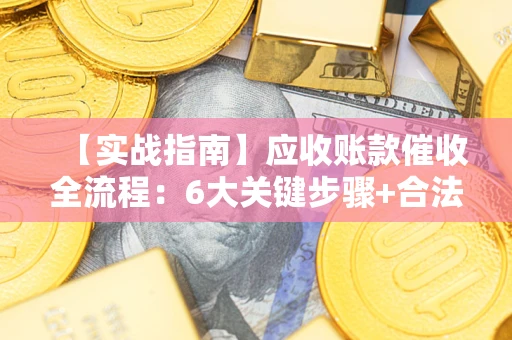 北京【实战指南】应收账款催收全流程：6大关键步骤+合法回款技巧