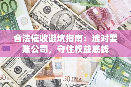 北京合法催收避坑指南：选对要账公司，守住权益底线