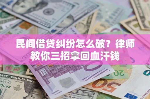 北京民间借贷纠纷怎么破？律师教你三招拿回血汗钱