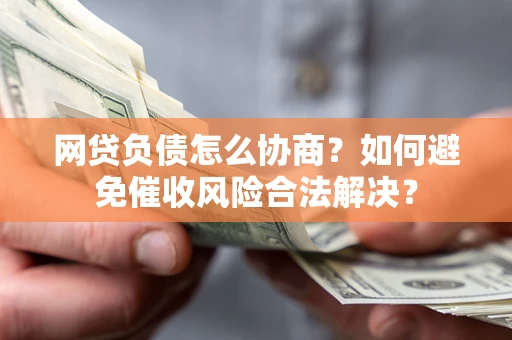 北京网贷负债怎么协商？如何避免催收风险合法解决？