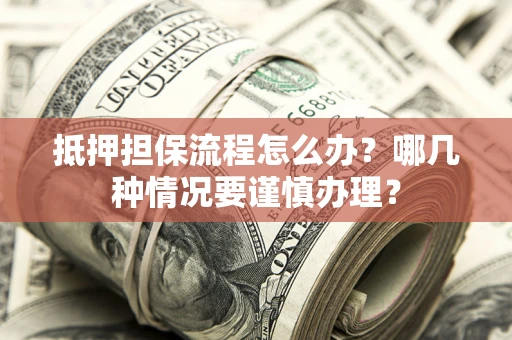北京抵押担保流程怎么办？哪几种情况要谨慎办理？