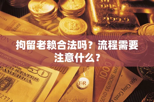 北京拘留老赖合法吗？流程需要注意什么？