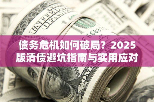 北京债务危机如何破局？2025版清债避坑指南与实用应对策略