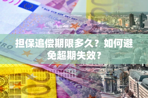 北京担保追偿期限多久?如何避免超期失效? 北京担保追偿期限多久?如何避免超期失效?