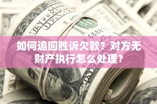 北京如何追回胜诉欠款？对方无财产执行怎么处理？