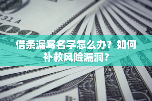 北京借条漏写名字怎么办？如何补救风险漏洞？