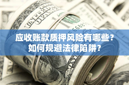 北京应收账款质押风险有哪些？如何规避法律陷阱？
