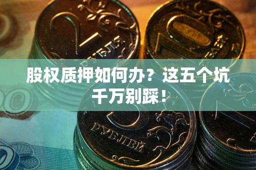 北京股权质押如何办？这五个坑千万别踩！