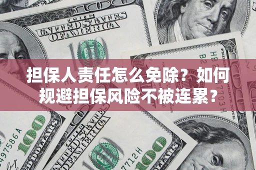 北京担保人责任怎么免除？如何规避担保风险不被连累？