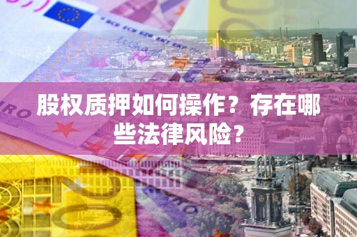 北京股权质押如何操作？存在哪些法律风险？