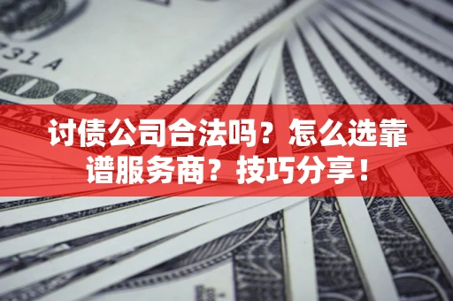 北京讨债公司合法吗？怎么选靠谱服务商？技巧分享！