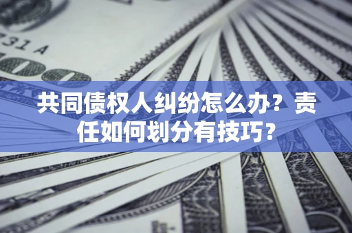 北京共同债权人纠纷怎么办？责任如何划分有技巧？