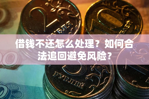 北京借钱不还怎么处理？如何合法追回避免风险？