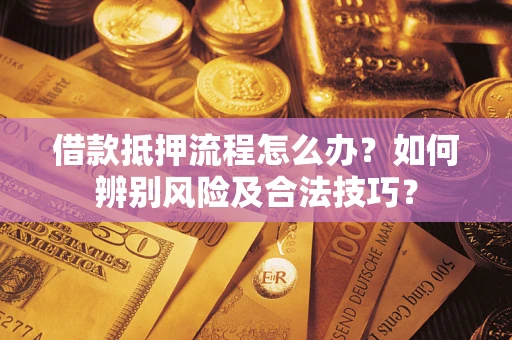 北京借款抵押流程怎么办？如何辨别风险及合法技巧？