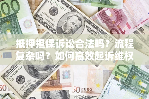北京抵押担保诉讼合法吗？流程复杂吗？如何高效起诉维权？