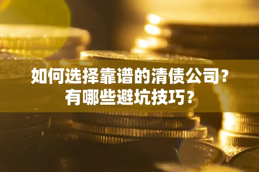 北京如何选择靠谱的清债公司？有哪些避坑技巧？