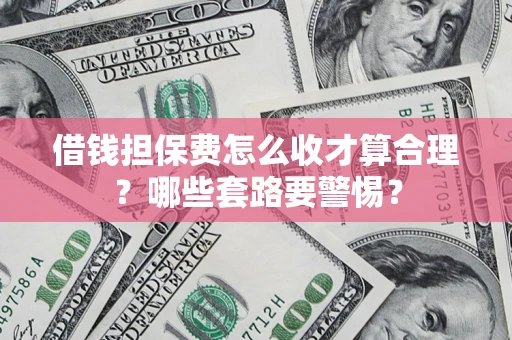 北京借钱担保费怎么收才算合理？哪些套路要警惕？