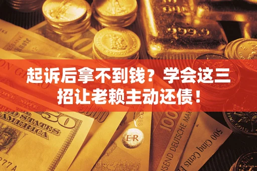 北京起诉后拿不到钱？学会这三招让老赖主动还债！