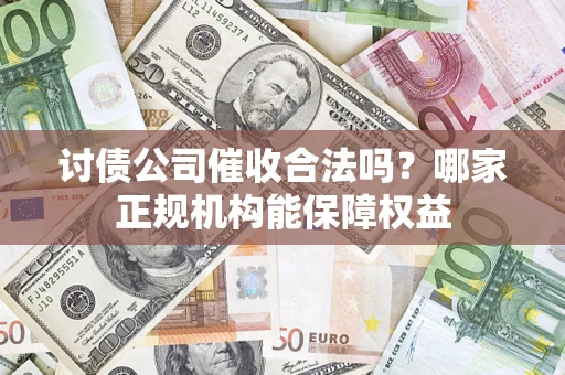 北京讨债公司催收合法吗？哪家正规机构能保障权益