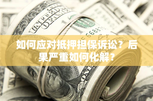 北京如何应对抵押担保诉讼？后果严重如何化解？