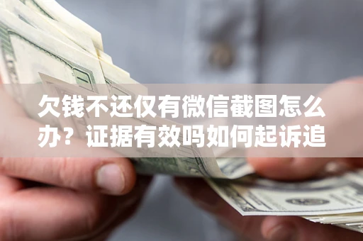 北京欠钱不还仅有微信截图怎么办？证据有效吗如何起诉追回欠款？