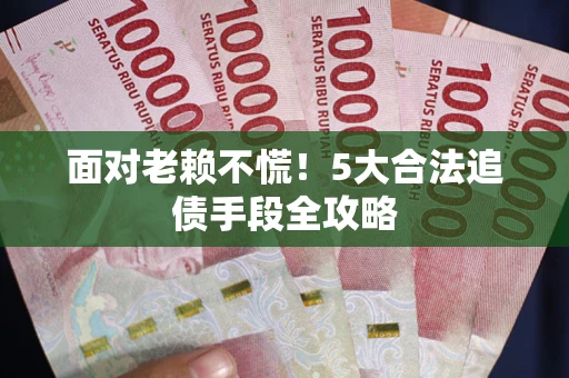 北京面对老赖不慌！5大合法追债手段全攻略