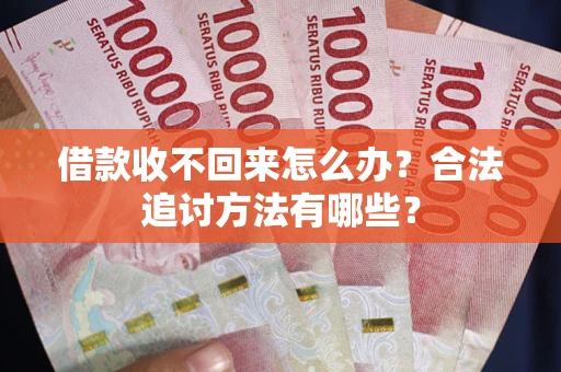 北京借款收不回来怎么办？合法追讨方法有哪些？