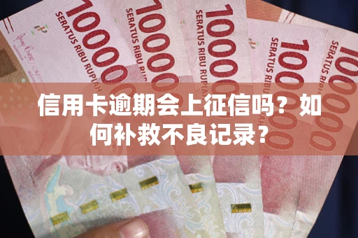 北京信用卡逾期会上征信吗？如何补救不良记录？