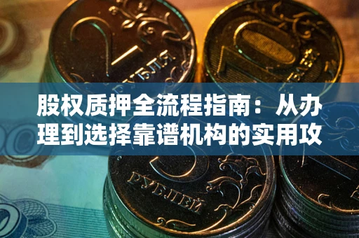 北京股权质押全流程指南：从办理到选择靠谱机构的实用攻略