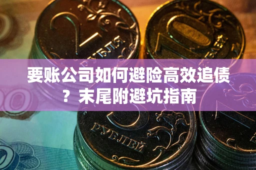 北京要账公司如何避险高效追债？末尾附避坑指南