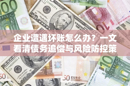 北京企业遭遇坏账怎么办？一文看清债务追偿与风险防控策略