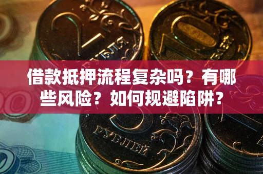 北京借款抵押流程复杂吗？有哪些风险？如何规避陷阱？