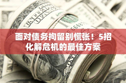北京面对债务拘留别慌张！5招化解危机的最佳方案