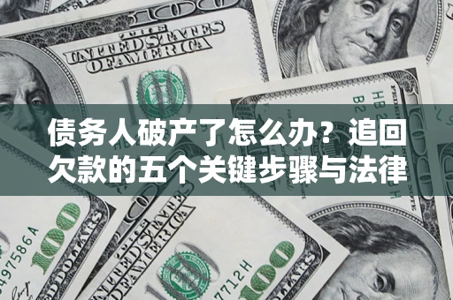 北京债务人破产了怎么办？追回欠款的五个关键步骤与法律策略
