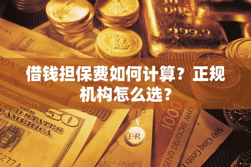 北京借钱担保费如何计算？正规机构怎么选？