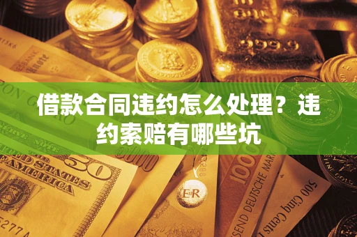 北京借款合同违约怎么处理？违约索赔有哪些坑