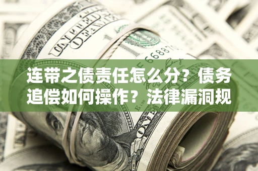 北京连带之债责任怎么分？债务追偿如何操作？法律漏洞规避指南
