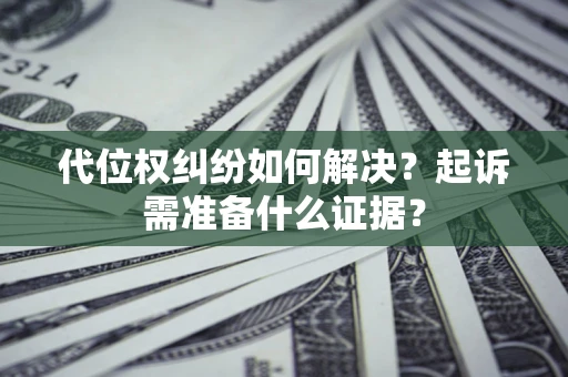 北京代位权纠纷如何解决？起诉需准备什么证据？