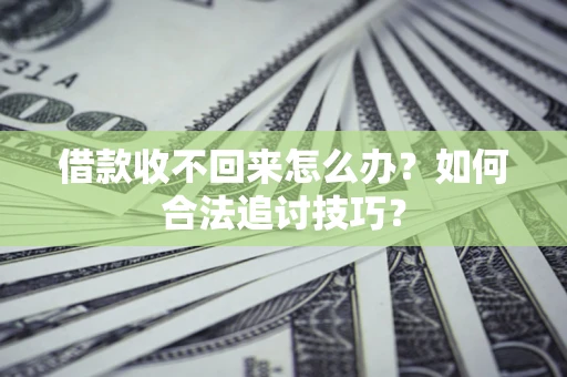 北京借款收不回来怎么办？如何合法追讨技巧？