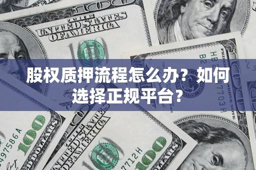 北京股权质押流程怎么办？如何选择正规平台？