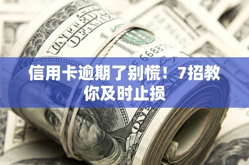 北京信用卡逾期了别慌！7招教你及时止损