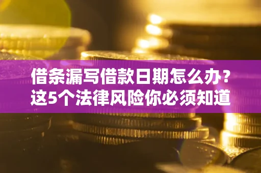 北京借条漏写借款日期怎么办？这5个法律风险你必须知道