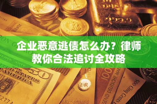 北京企业恶意逃债怎么办？律师教你合法追讨全攻略