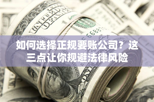 北京如何选择正规要账公司？这三点让你规避法律风险