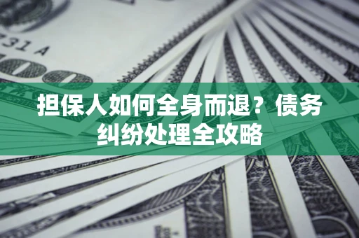 北京担保人如何全身而退？债务纠纷处理全攻略