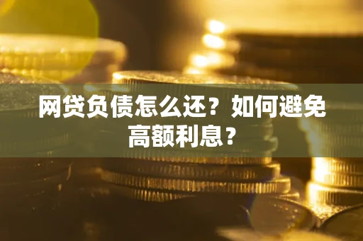 北京网贷负债怎么还？如何避免高额利息？