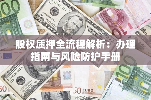 北京股权质押全流程解析：办理指南与风险防护手册